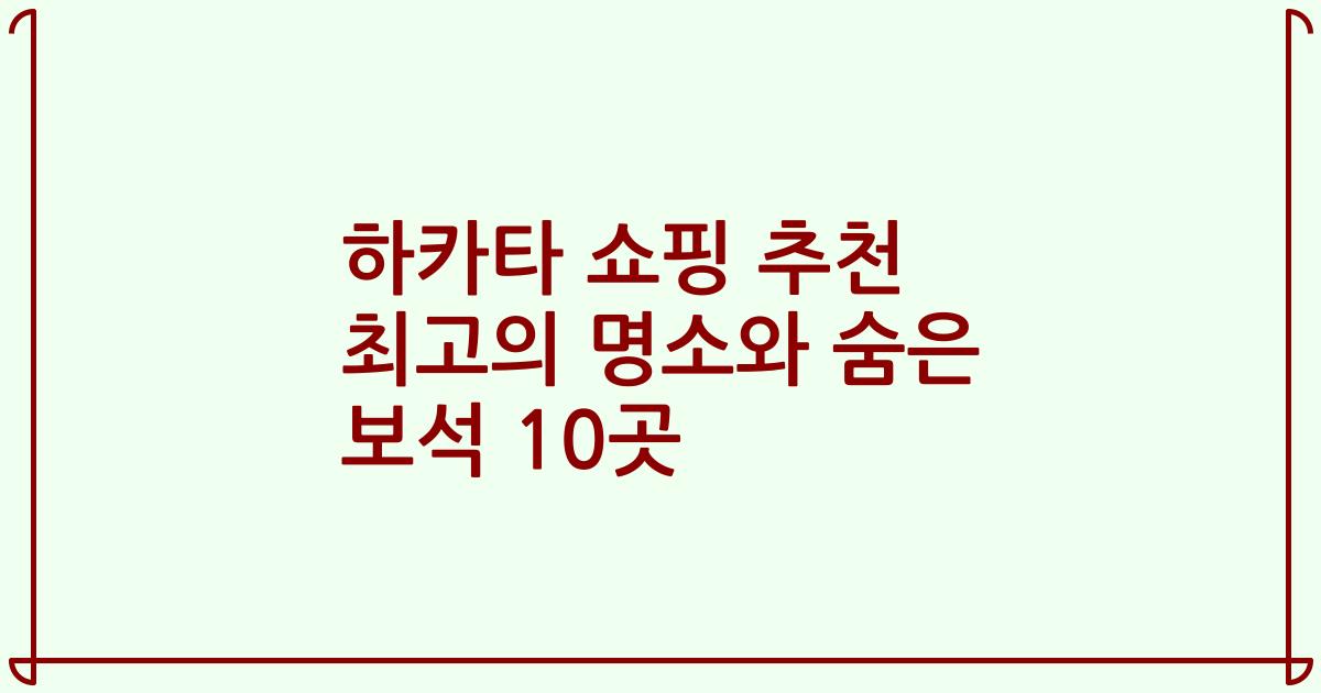 하카타 쇼핑 추천 최고의 명소와 숨은 보석 10곳