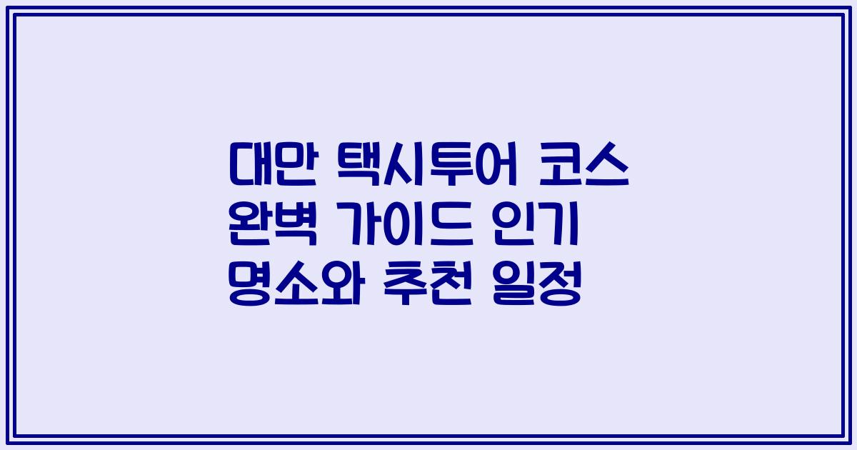 대만 택시투어 코스 완벽 가이드 인기 명소와 추천 일정