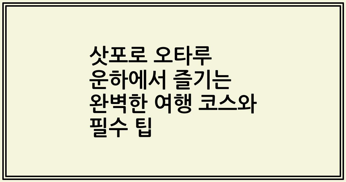 삿포로 오타루 운하에서 즐기는 완벽한 여행 코스와 필수 팁