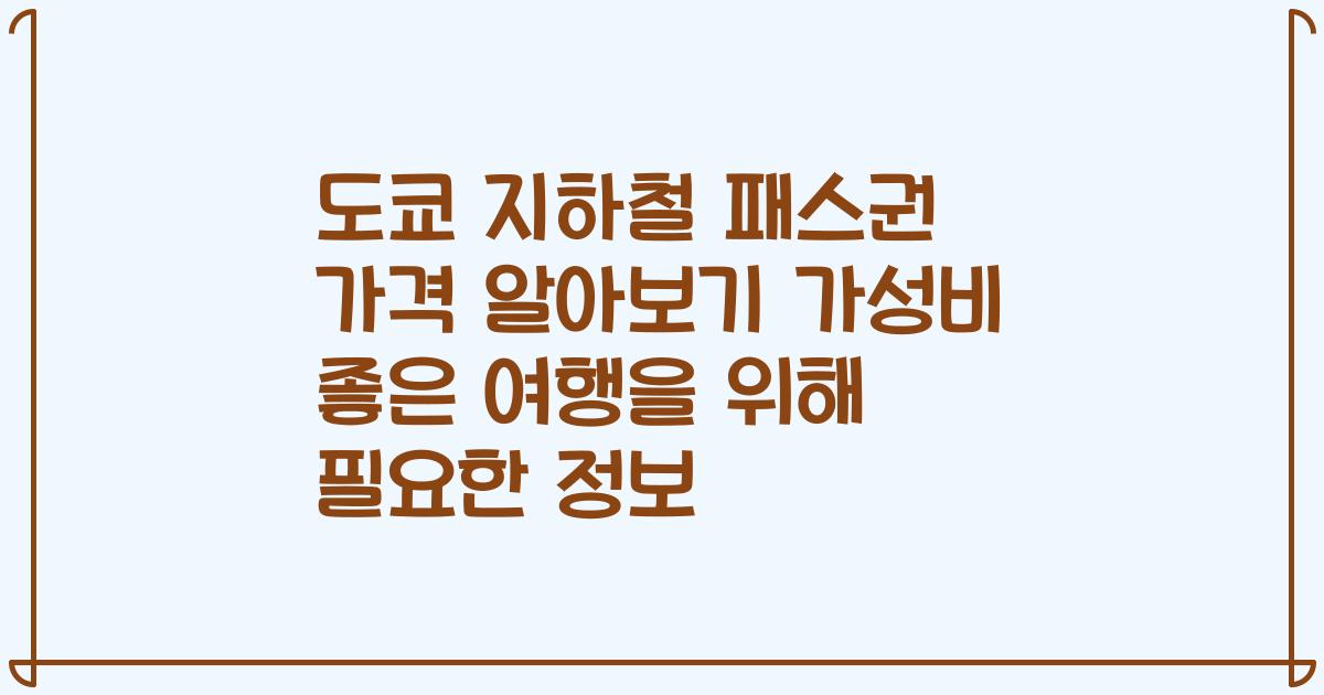 도쿄 지하철 패스권 가격 알아보기 가성비 좋은 여행을 위해 필요한 정보