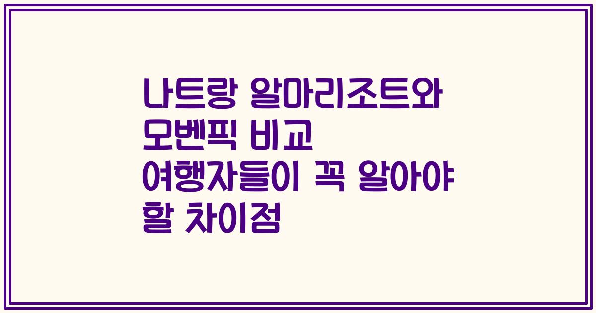 나트랑 알마리조트와 모벤픽 비교 여행자들이 꼭 알아야 할 차이점