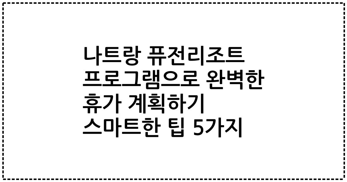 나트랑 퓨전리조트 프로그램으로 완벽한 휴가 계획하기 스마트한 팁 5가지