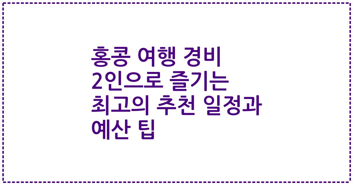 홍콩 여행 경비 2인으로 즐기는 최고의 추천 일정과 예산 팁