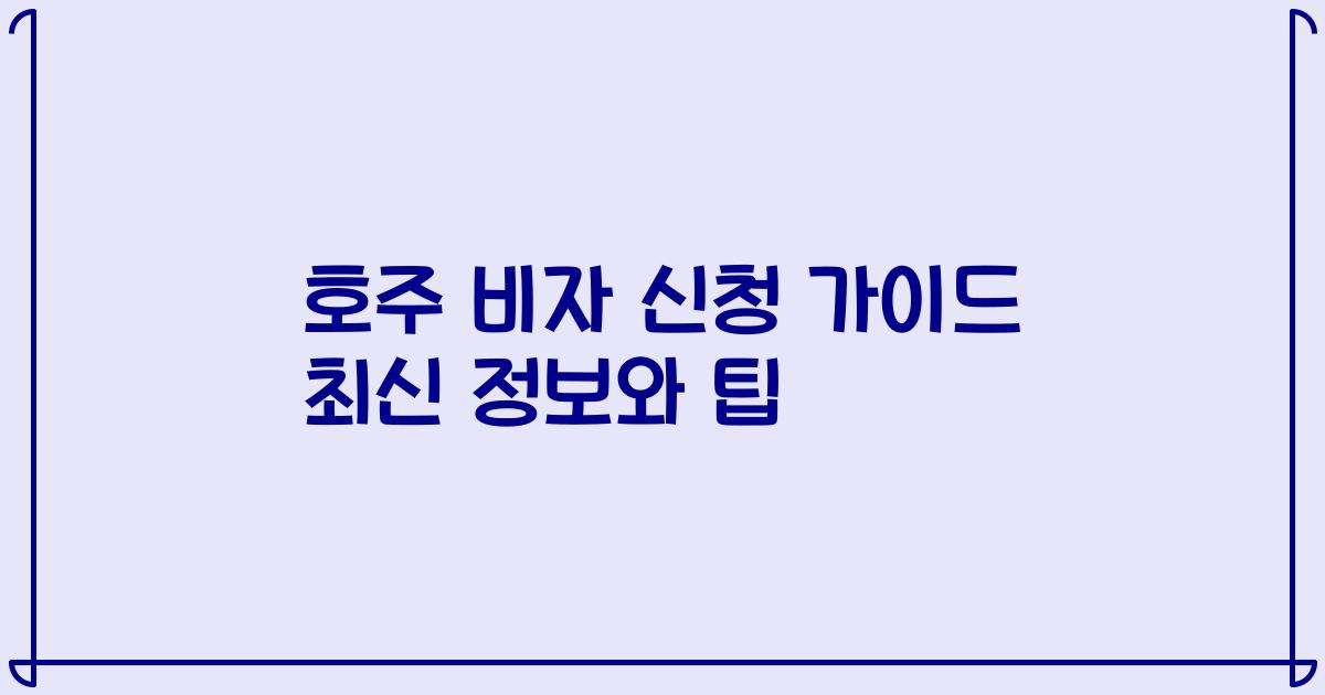 호주 비자 신청 가이드 최신 정보와 팁
