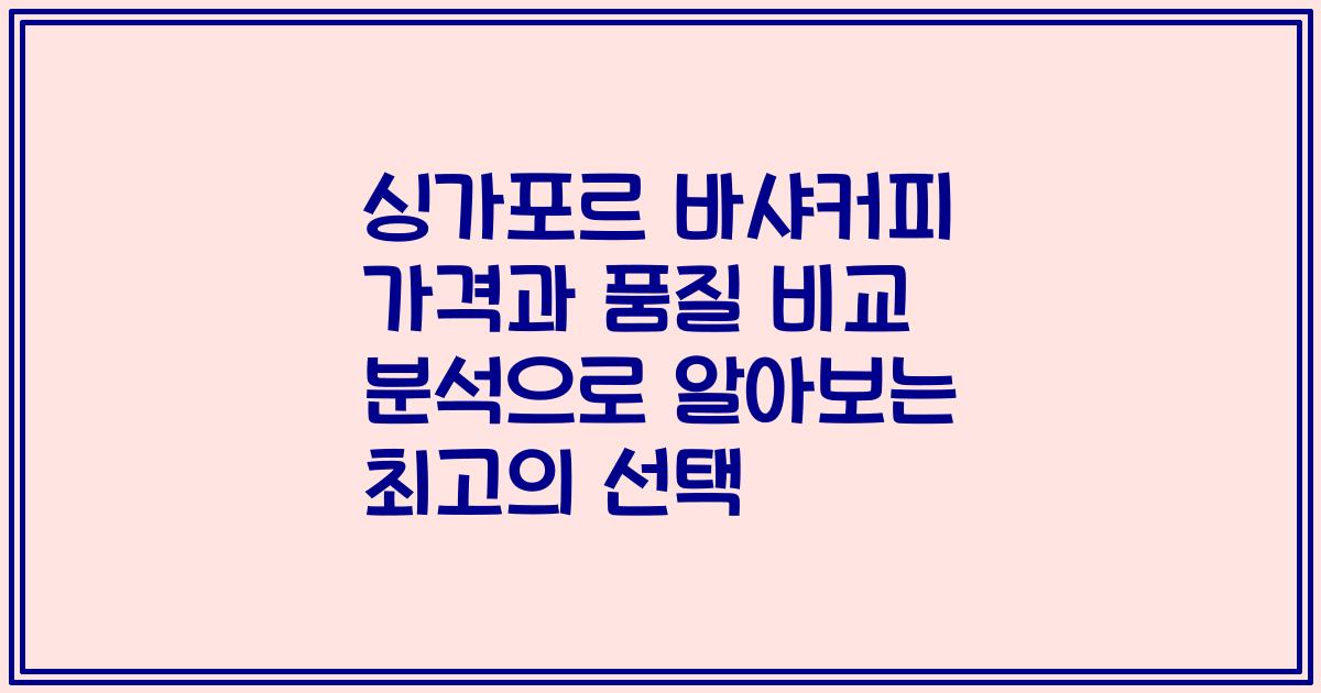 싱가포르 바샤커피 가격과 품질 비교 분석으로 알아보는 최고의 선택