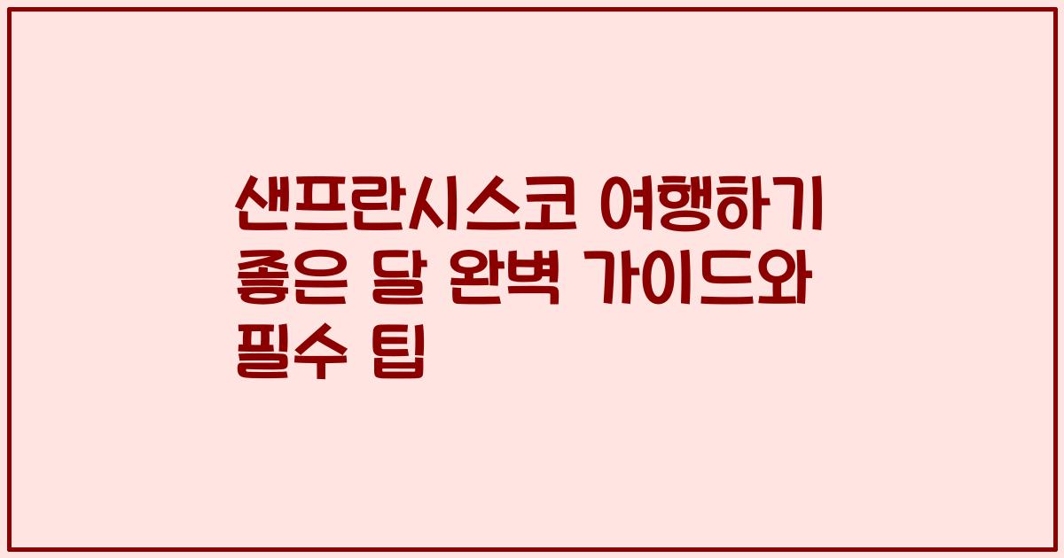 샌프란시스코 여행하기 좋은 달 완벽 가이드와 필수 팁