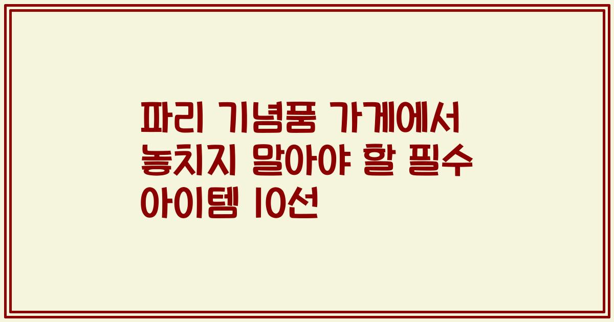 파리 기념품 가게에서 놓치지 말아야 할 필수 아이템 10선
