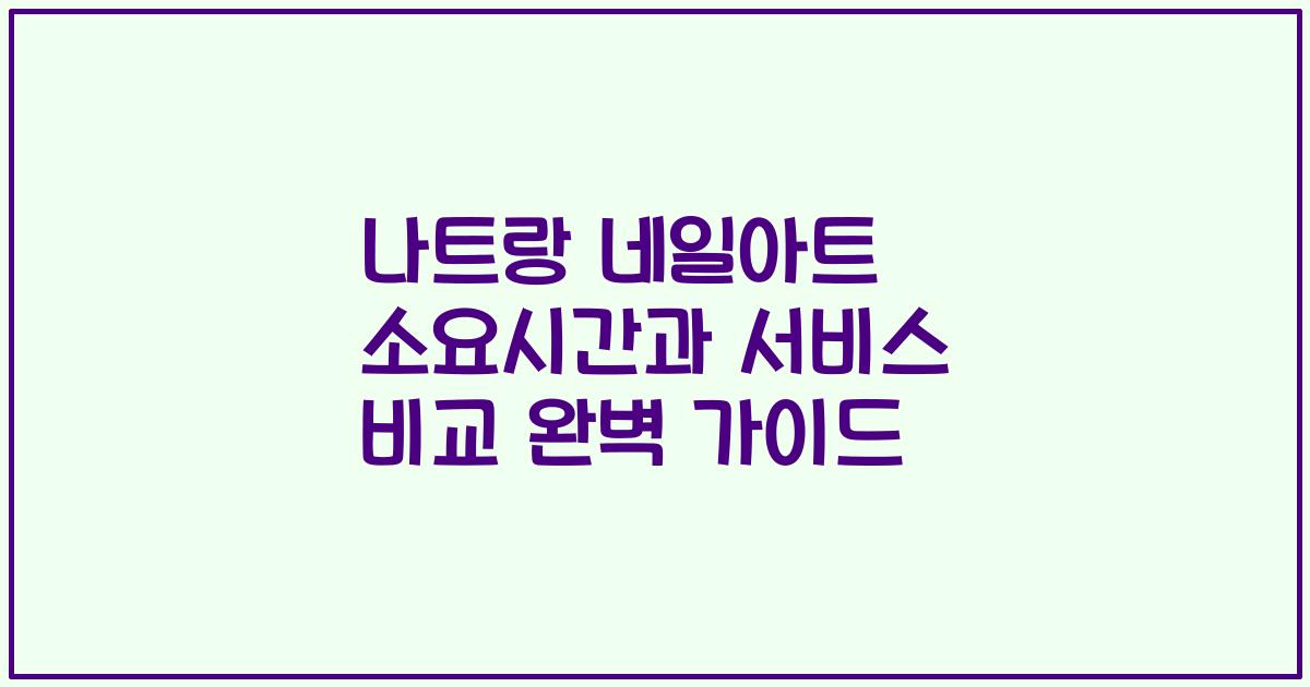 나트랑 네일아트 소요시간과 서비스 비교 완벽 가이드