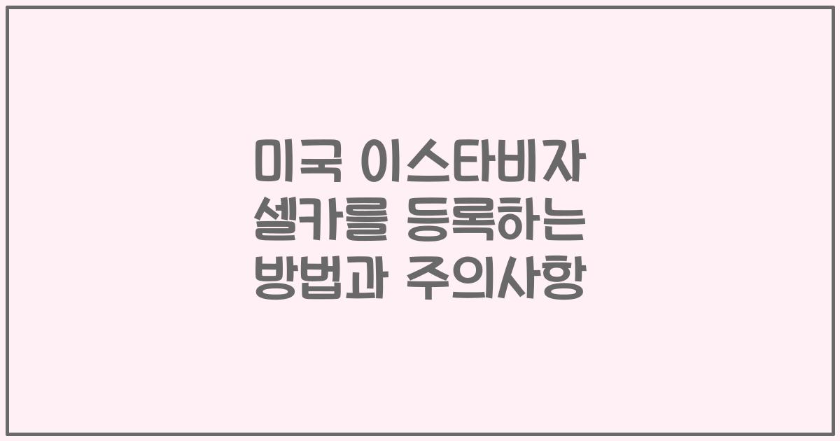미국 이스타비자 셀카를 등록하는 방법과 주의사항