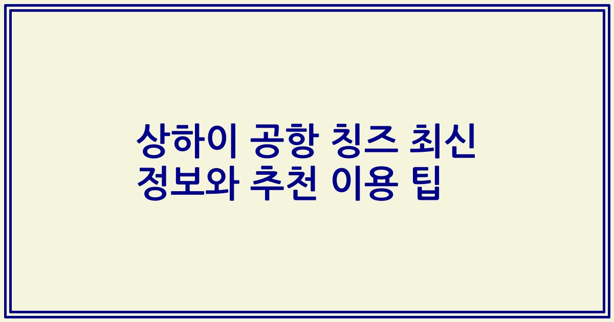 상하이 공항 칭즈 최신 정보와 추천 이용 팁