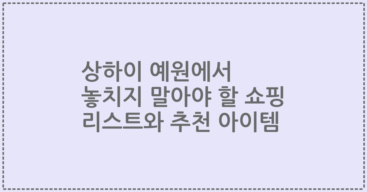 상하이 예원에서 놓치지 말아야 할 쇼핑 리스트와 추천 아이템