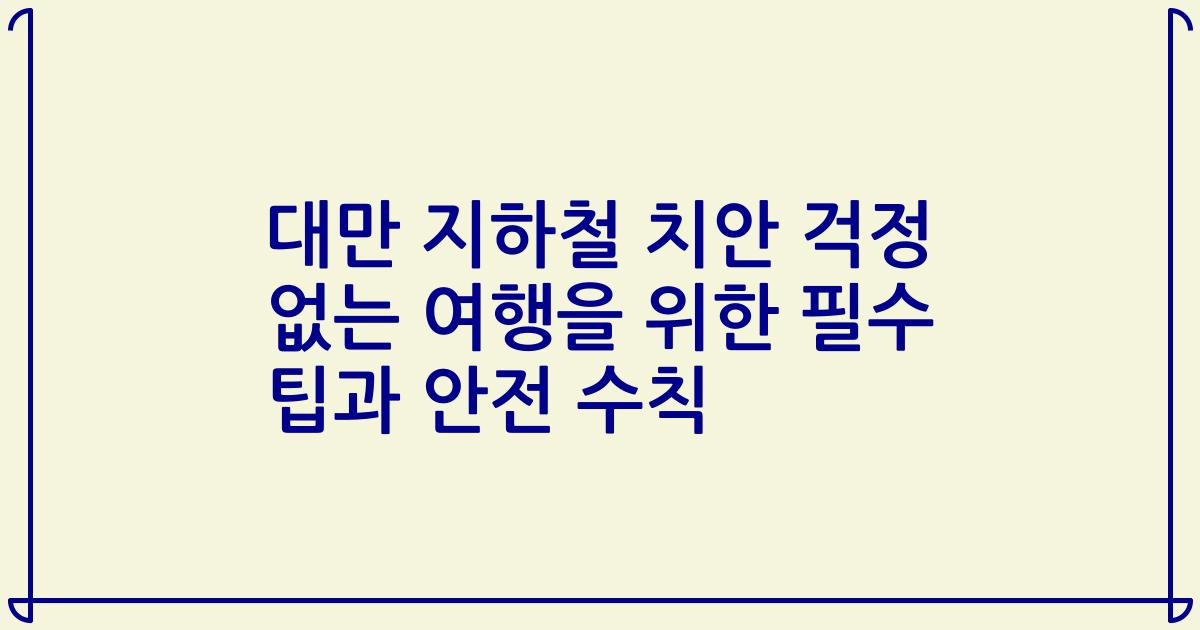 대만 지하철 치안 걱정 없는 여행을 위한 필수 팁과 안전 수칙