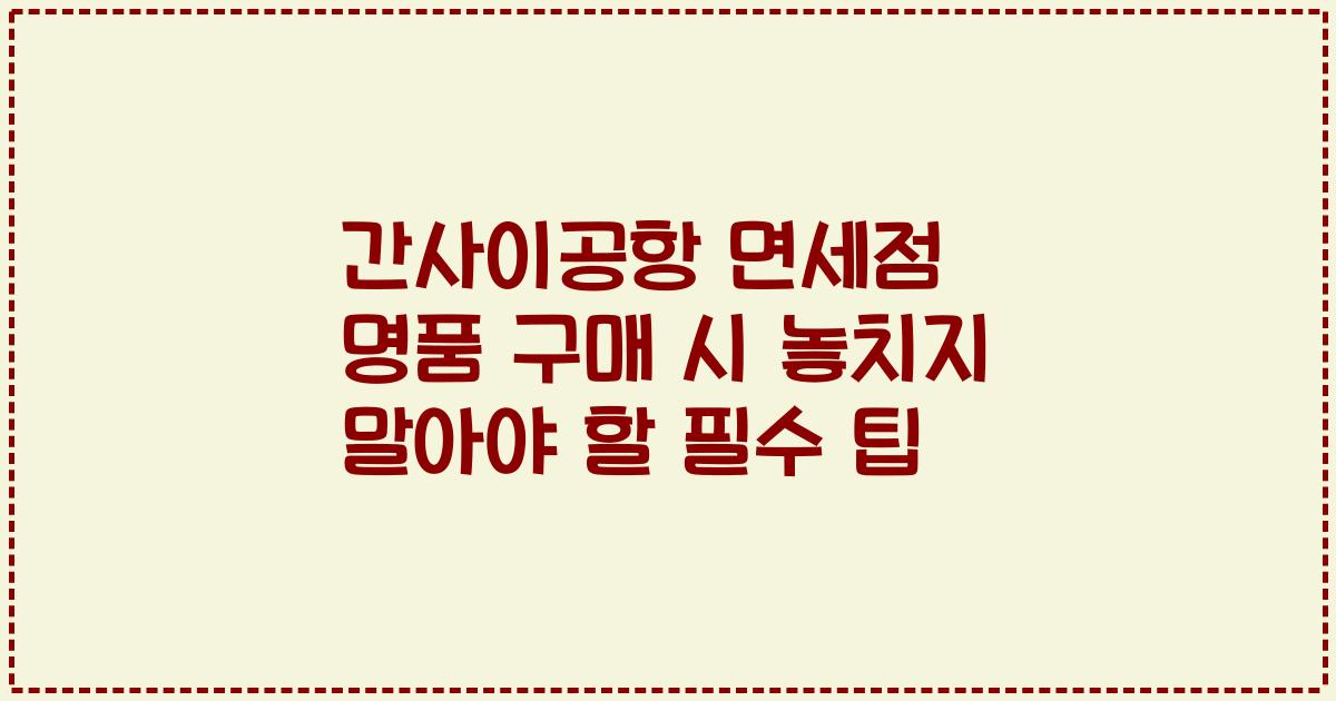 간사이공항 면세점 명품 구매 시 놓치지 말아야 할 필수 팁