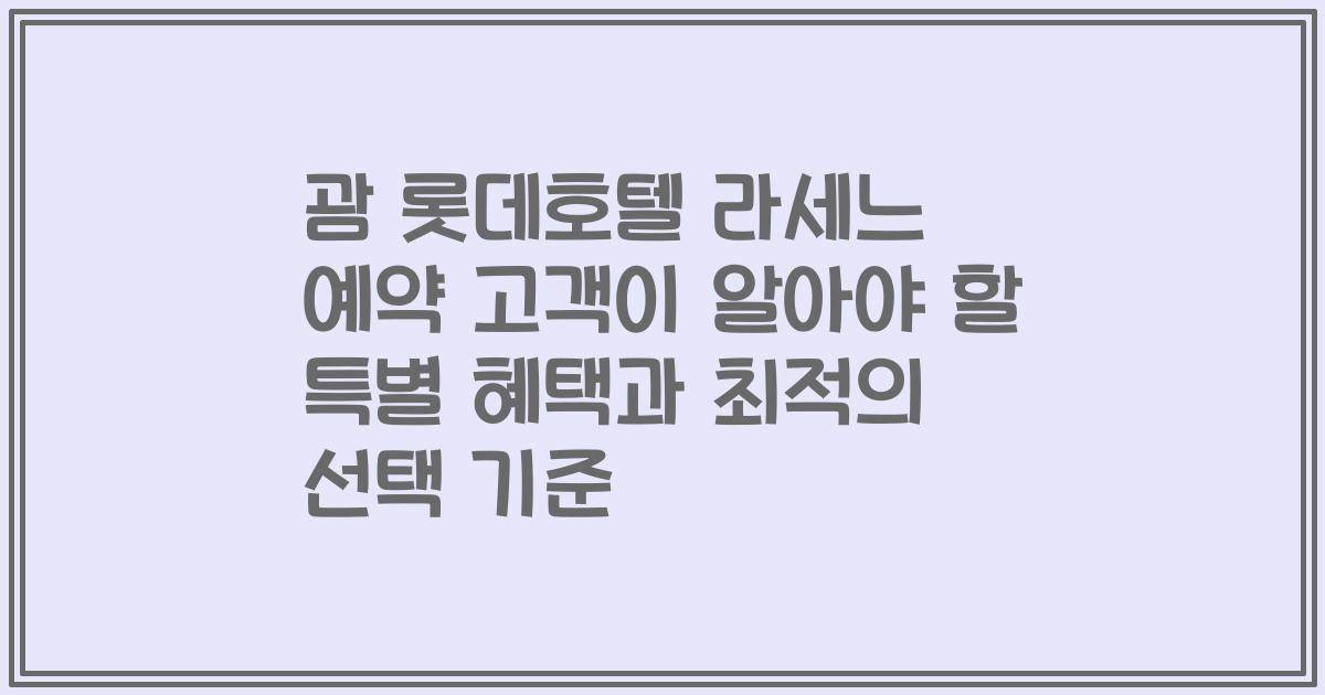 괌 롯데호텔 라세느 예약 고객이 알아야 할 특별 혜택과 최적의 선택 기준