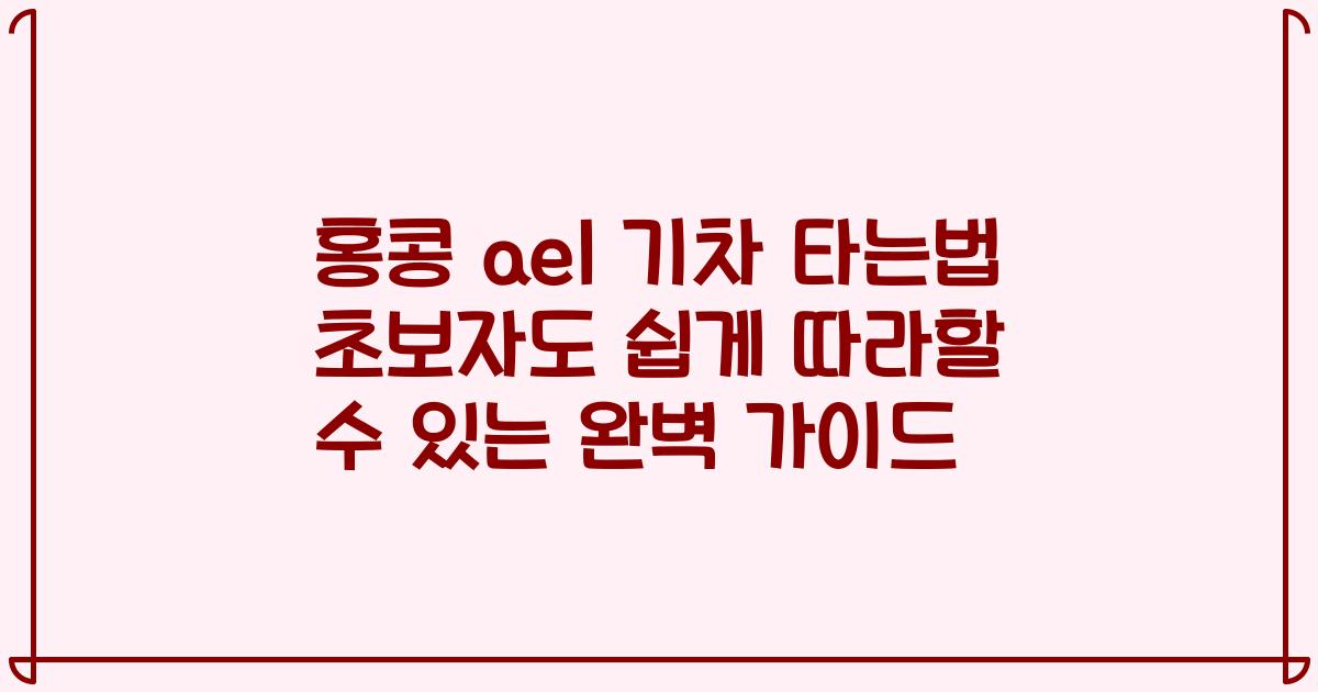 홍콩 ael 기차 타는법 초보자도 쉽게 따라할 수 있는 완벽 가이드