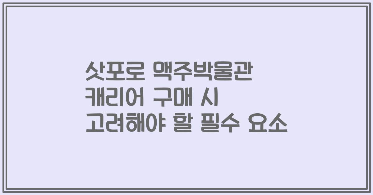 삿포로 맥주박물관 캐리어 구매 시 고려해야 할 필수 요소