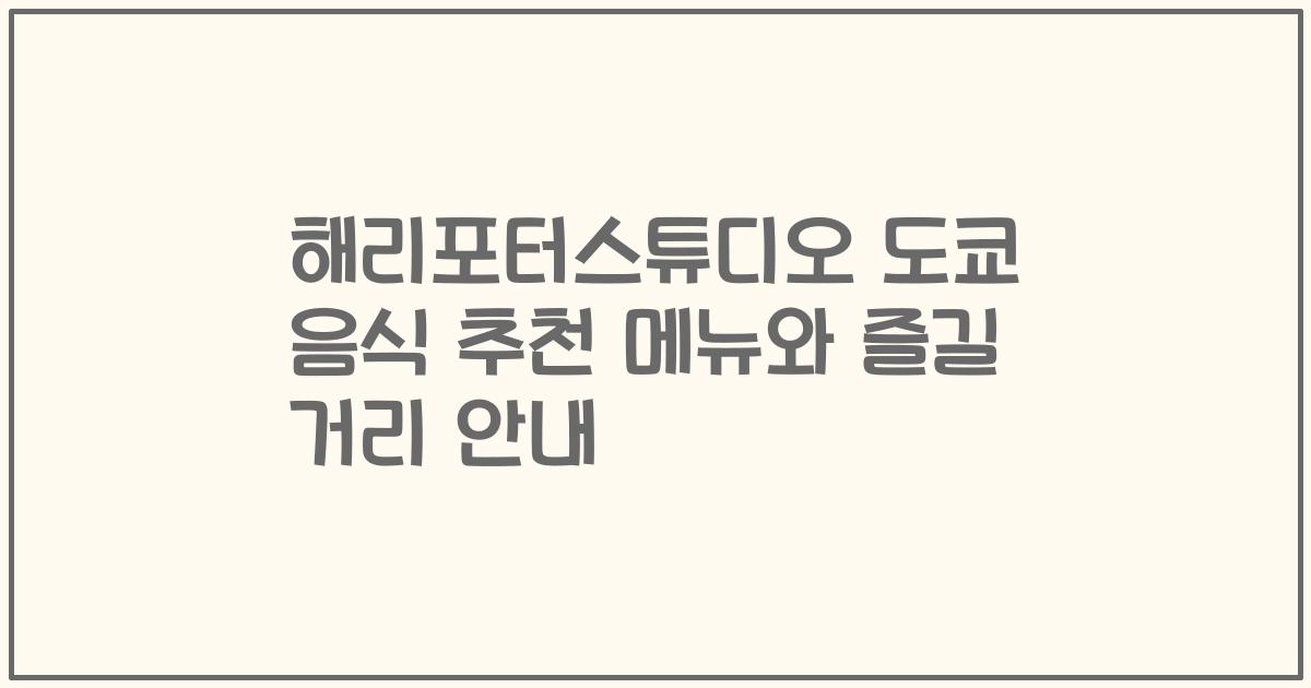 해리포터스튜디오 도쿄 음식 추천 메뉴와 즐길 거리 안내