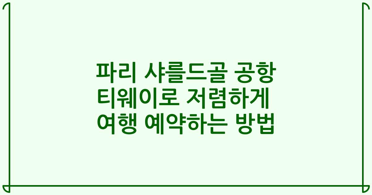 파리 샤를드골 공항 티웨이로 저렴하게 여행 예약하는 방법