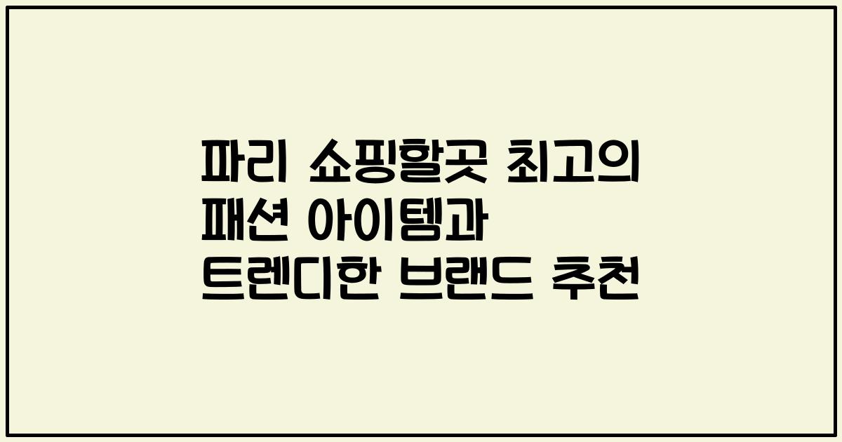 파리 쇼핑할곳 최고의 패션 아이템과 트렌디한 브랜드 추천