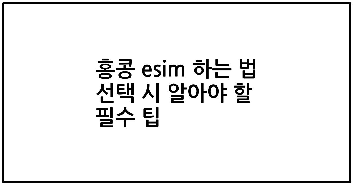 홍콩 esim 하는 법 선택 시 알아야 할 필수 팁