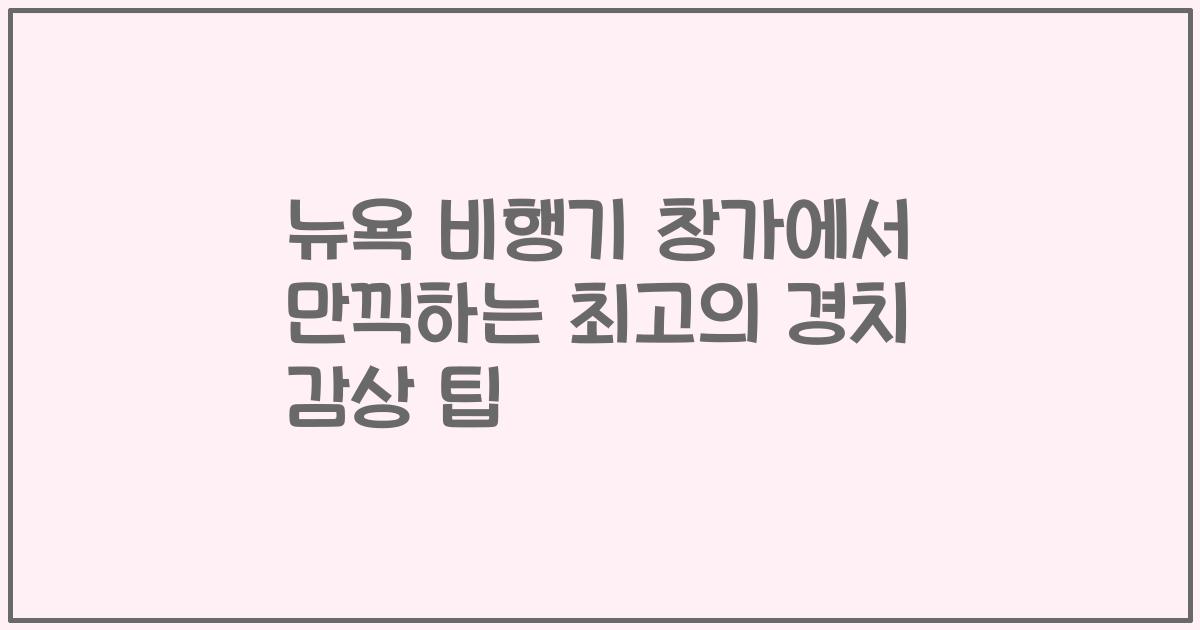 뉴욕 비행기 창가에서 만끽하는 최고의 경치 감상 팁