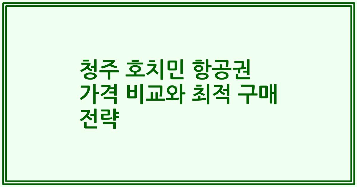 청주 호치민 항공권 가격 비교와 최적 구매 전략