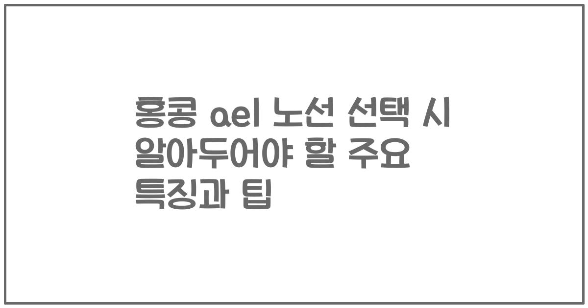 홍콩 ael 노선 선택 시 알아두어야 할 주요 특징과 팁