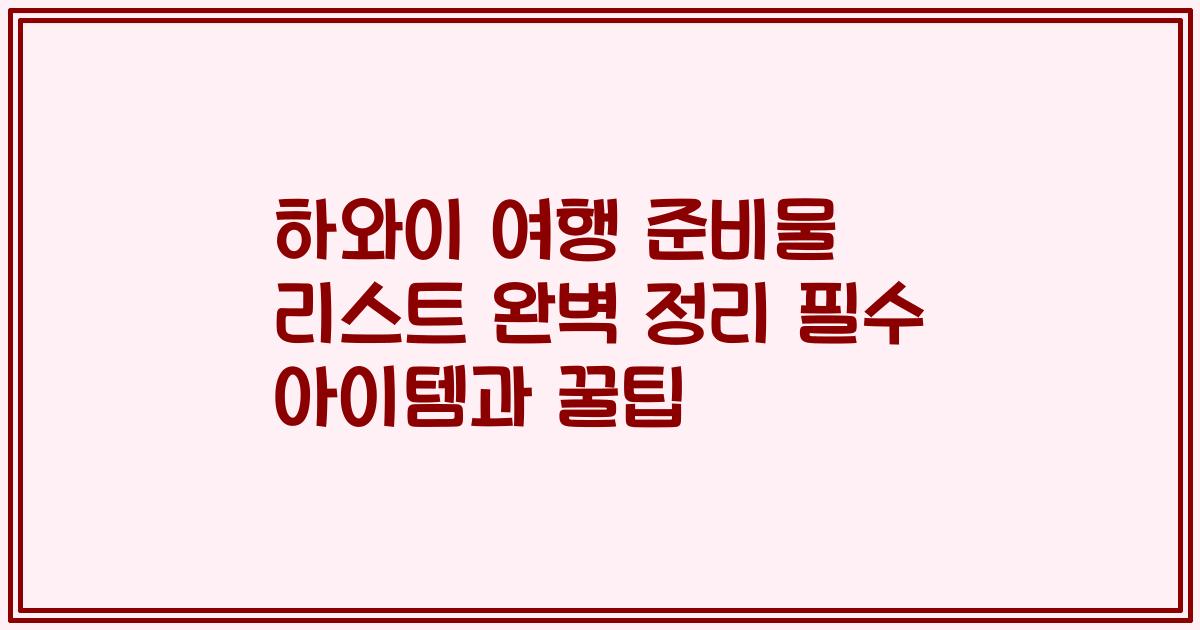 하와이 여행 준비물 리스트 완벽 정리 필수 아이템과 꿀팁