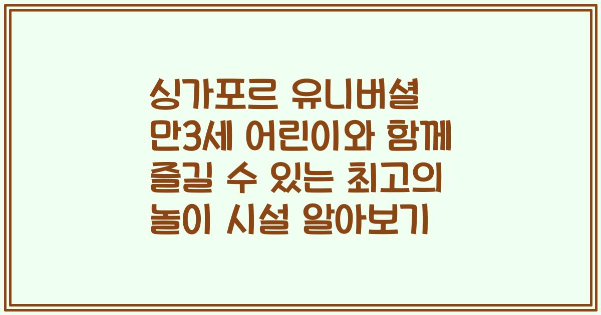 싱가포르 유니버셜 만3세 어린이와 함께 즐길 수 있는 최고의 놀이 시설 알아보기