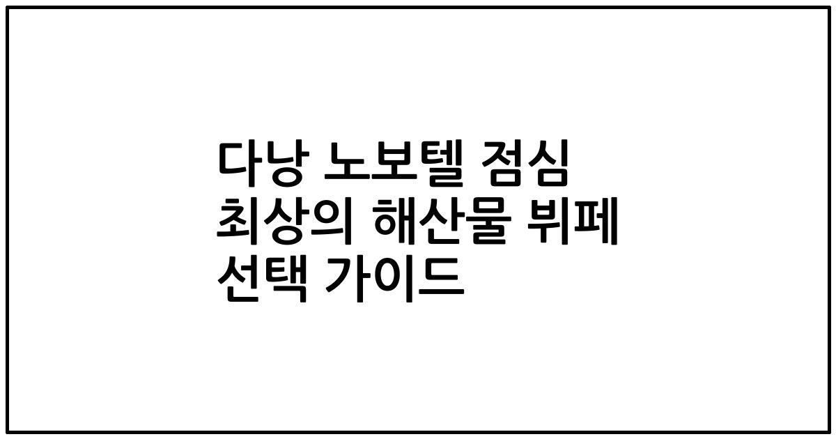 다낭 노보텔 점심 최상의 해산물 뷔페 선택 가이드
