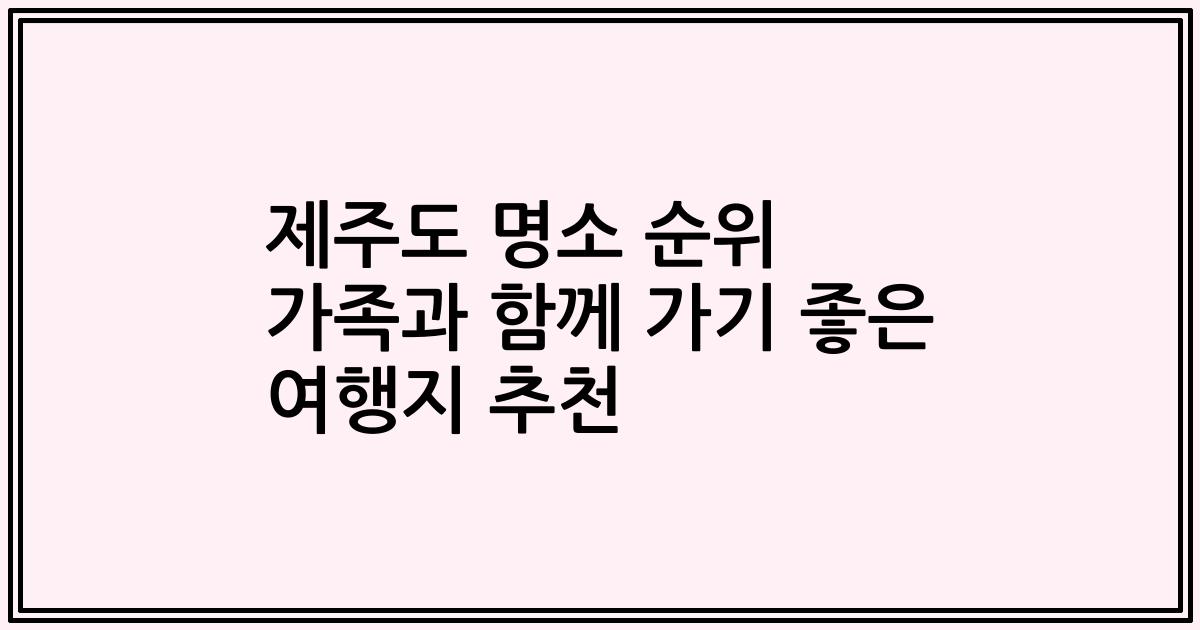 제주도 명소 순위 가족과 함께 가기 좋은 여행지 추천