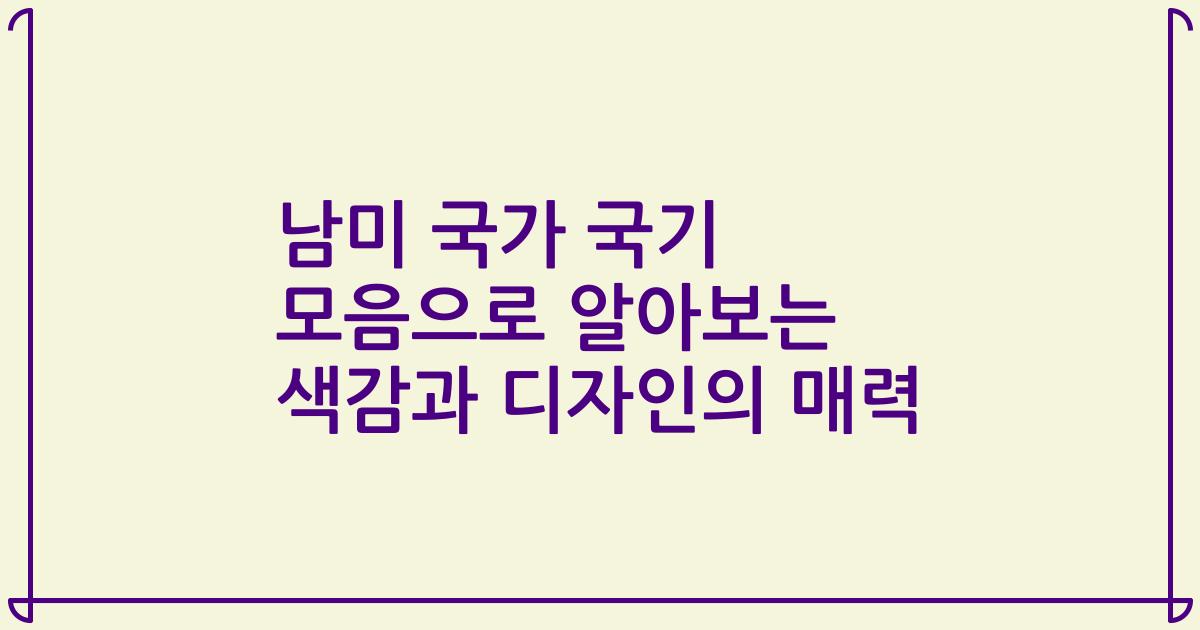 남미 국가 국기 모음으로 알아보는 색감과 디자인의 매력
