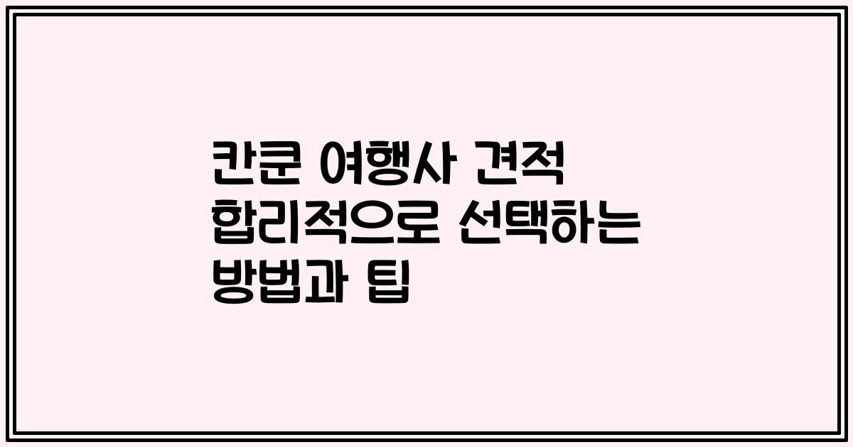 칸쿤 여행사 견적 합리적으로 선택하는 방법과 팁