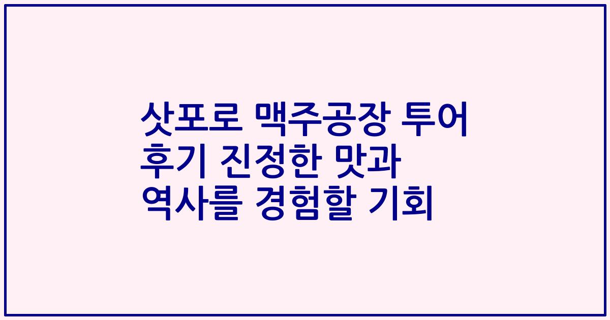 삿포로 맥주공장 투어 후기 진정한 맛과 역사를 경험할 기회