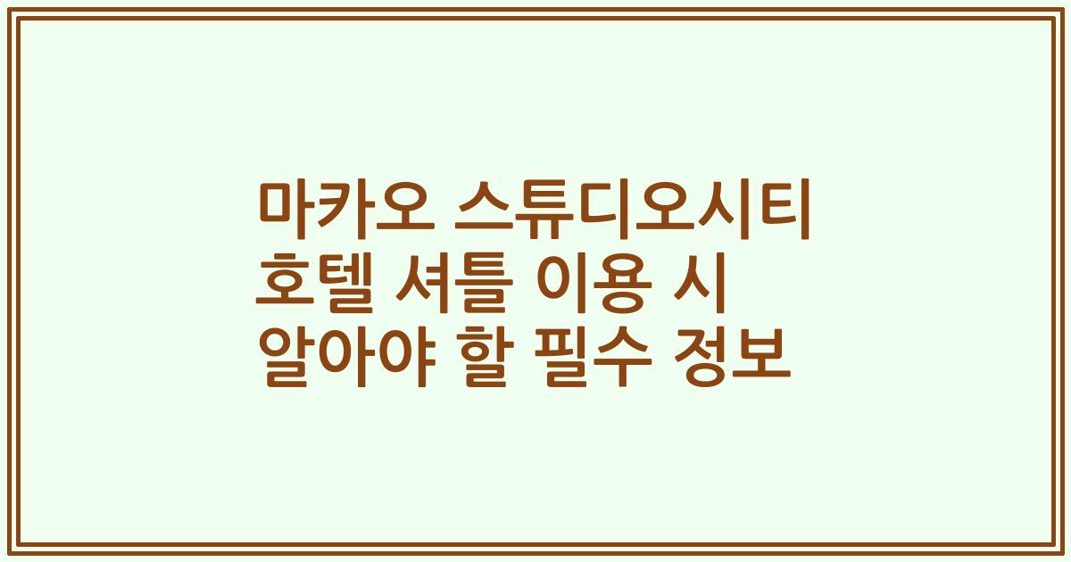 마카오 스튜디오시티 호텔 셔틀 이용 시 알아야 할 필수 정보