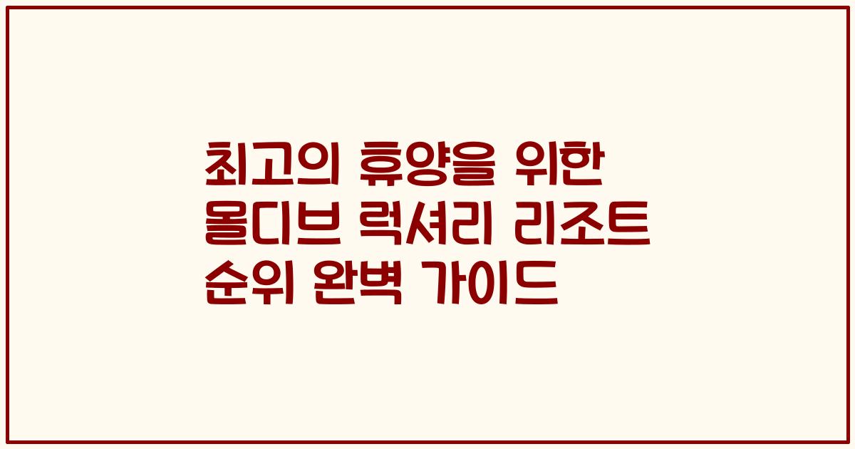 최고의 휴양을 위한 몰디브 럭셔리 리조트 순위 완벽 가이드