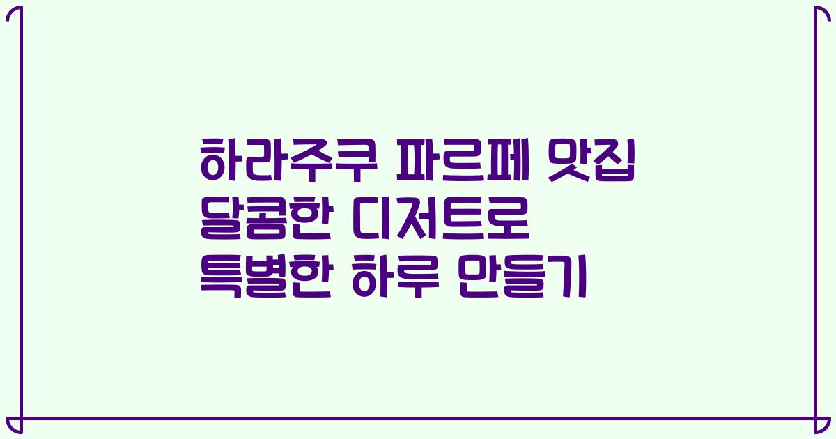 하라주쿠 파르페 맛집 달콤한 디저트로 특별한 하루 만들기