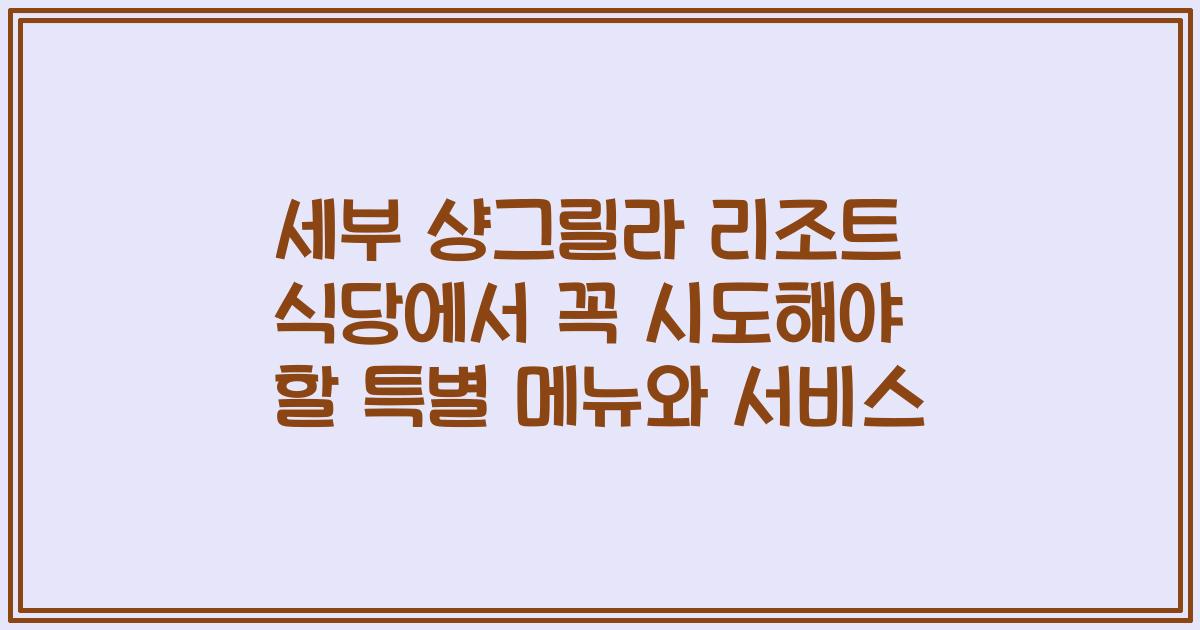 세부 샹그릴라 리조트 식당에서 꼭 시도해야 할 특별 메뉴와 서비스