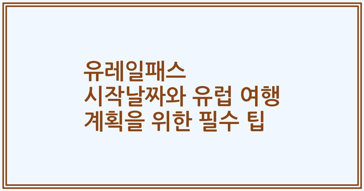 유레일패스 시작날짜와 유럽 여행 계획을 위한 필수 팁