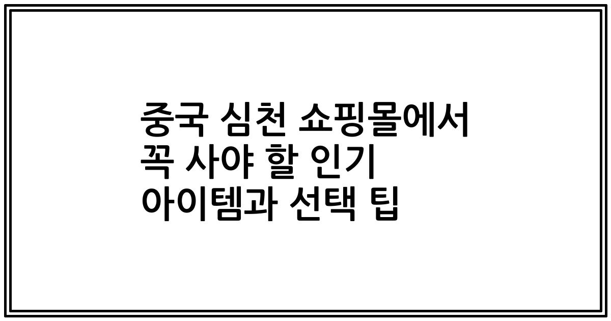중국 심천 쇼핑몰에서 꼭 사야 할 인기 아이템과 선택 팁