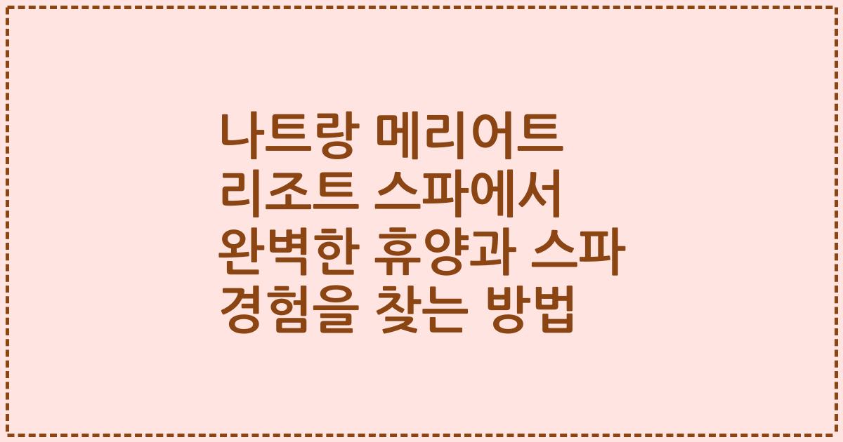 나트랑 메리어트 리조트 스파에서 완벽한 휴양과 스파 경험을 찾는 방법