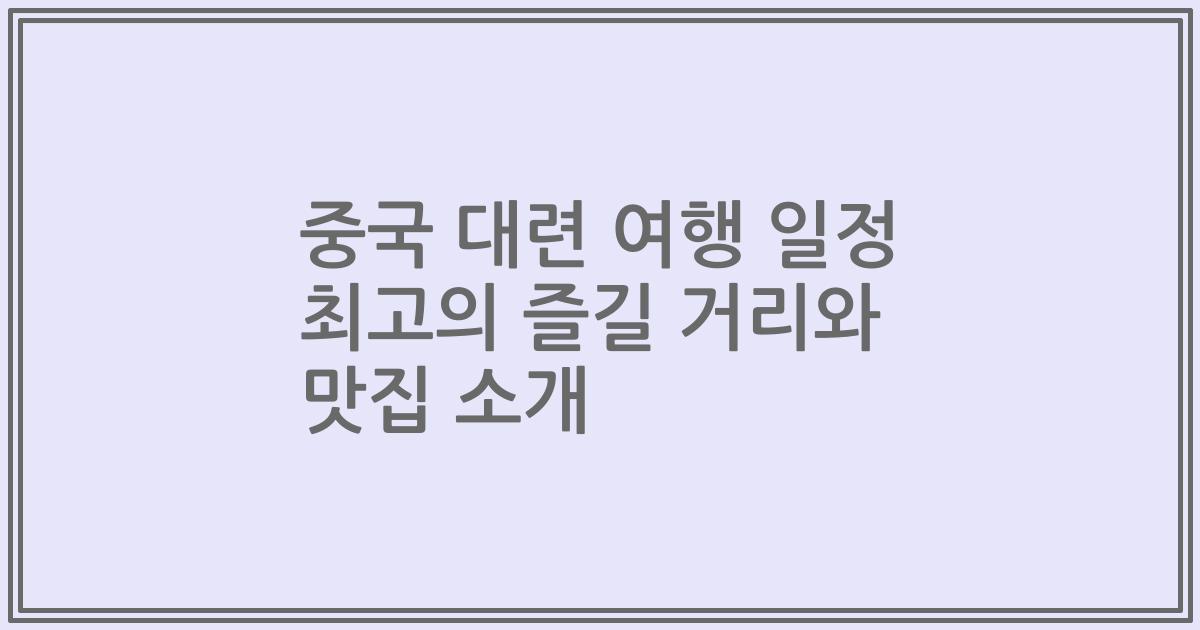 중국 대련 여행 일정 최고의 즐길 거리와 맛집 소개