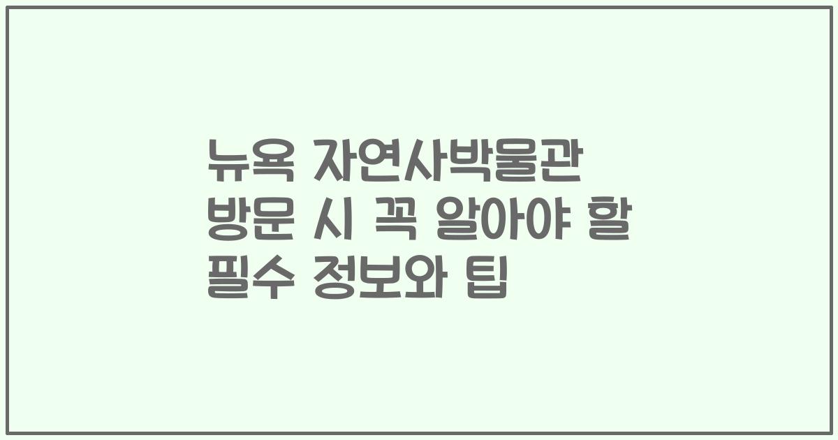 뉴욕 자연사박물관 방문 시 꼭 알아야 할 필수 정보와 팁