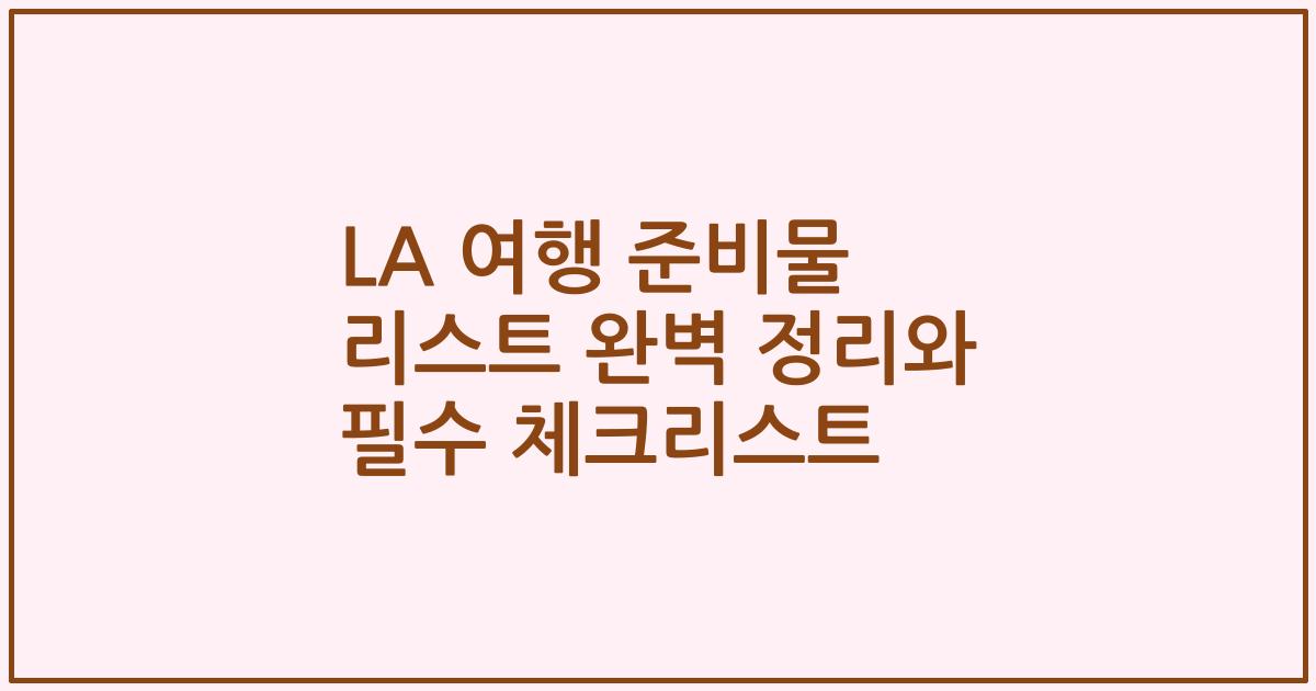 LA 여행 준비물 리스트 완벽 정리와 필수 체크리스트