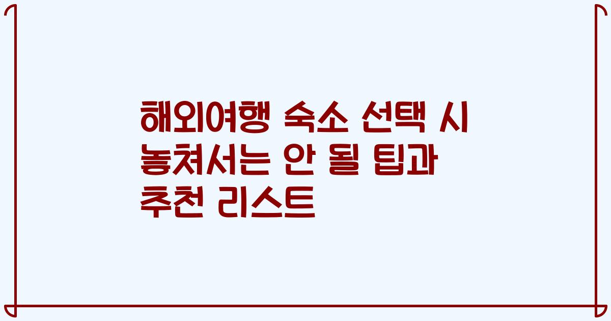 해외여행 숙소 선택 시 놓쳐서는 안 될 팁과 추천 리스트