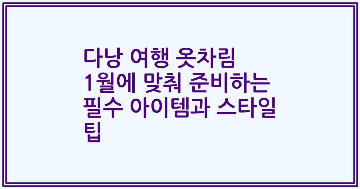 다낭 여행 옷차림 1월에 맞춰 준비하는 필수 아이템과 스타일 팁