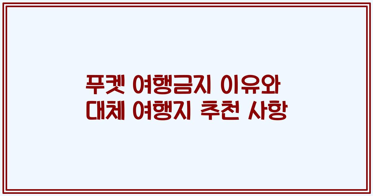 푸켓 여행금지 이유와 대체 여행지 추천 사항