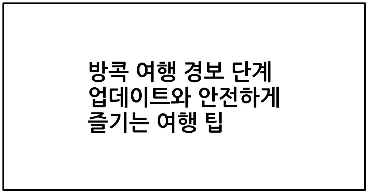 방콕 여행 경보 단계 업데이트와 안전하게 즐기는 여행 팁