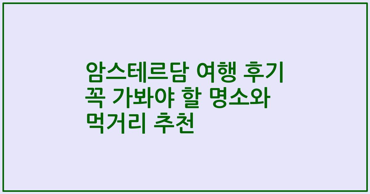 암스테르담 여행 후기 꼭 가봐야 할 명소와 먹거리 추천