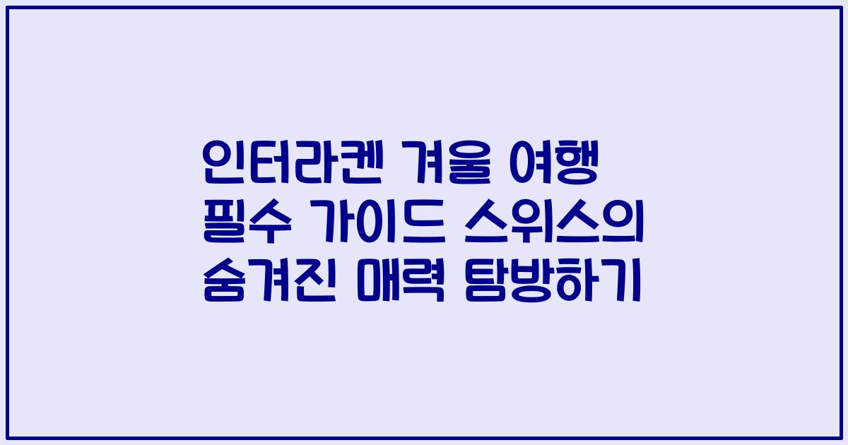 인터라켄 겨울 여행 필수 가이드 스위스의 숨겨진 매력 탐방하기